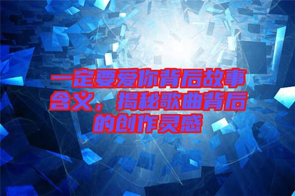 一定要愛你背后故事含義,揭秘歌曲背后的創作靈感