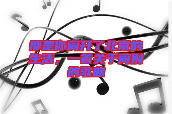 那是你離開了北京的生活,一首關于離別的歌曲