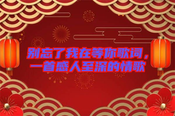 別忘了我在等你歌詞,一首感人至深的情歌