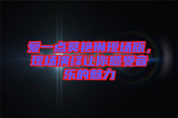 愛一點莫艷琳現場版,現場演繹讓你感受音樂的魅力