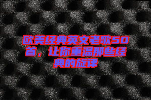 歐美經(jīng)典英文老歌50首,讓你重溫那些經(jīng)典的旋律