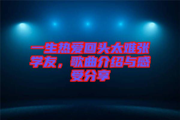 一生熱愛回頭太難張學(xué)友,歌曲介紹與感受分享