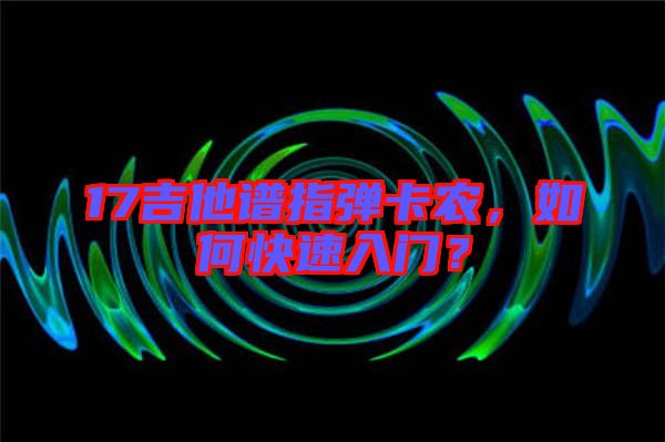 17吉他譜指彈卡農,如何快速入門?