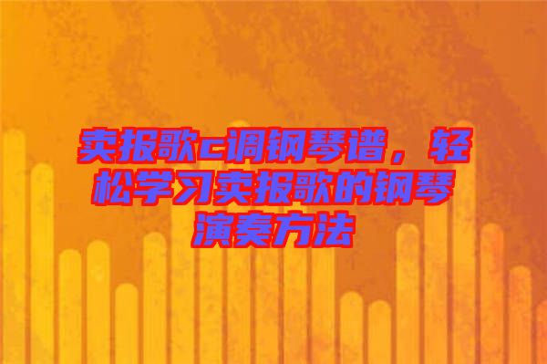 賣報歌c調(diào)鋼琴譜，輕松學習賣報歌的鋼琴演奏方法