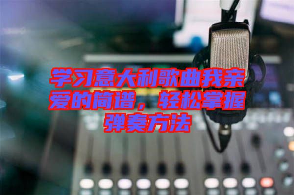 學(xué)習(xí)意大利歌曲我親愛的簡譜,輕松掌握彈奏方法