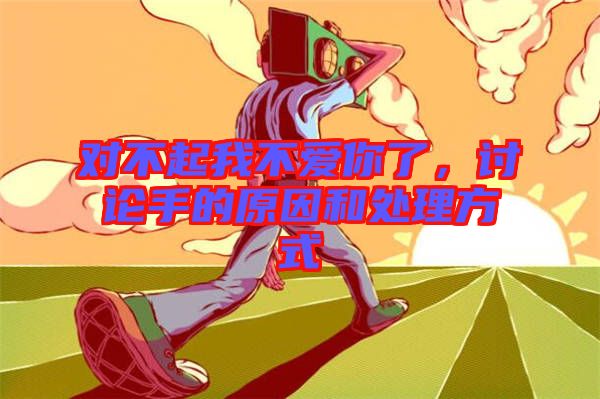 對不起我不愛你了，討論手的原因和處理方式