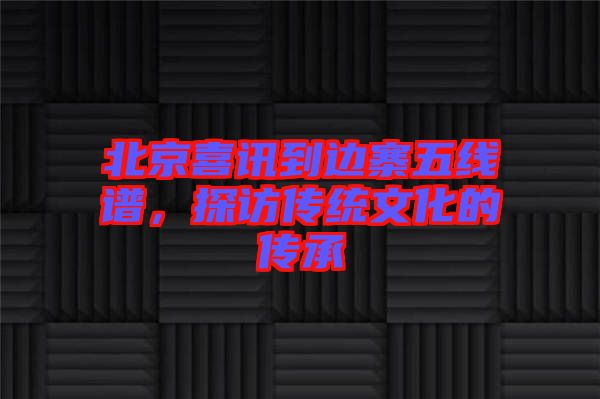 北京喜訊到邊寨五線譜,探訪傳統文化的傳承