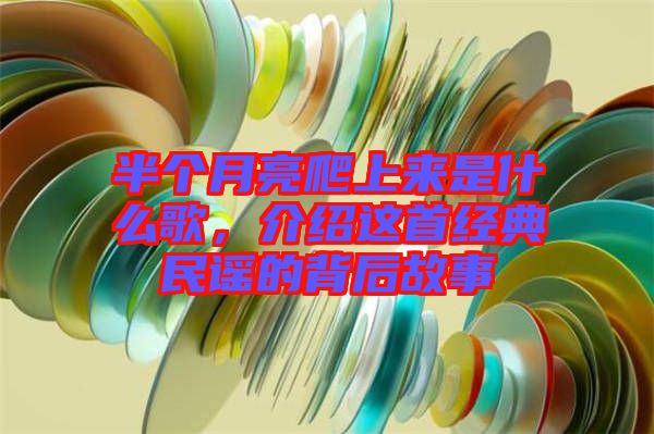 半個(gè)月亮爬上來(lái)是什么歌,介紹這首經(jīng)典民謠的背后故事