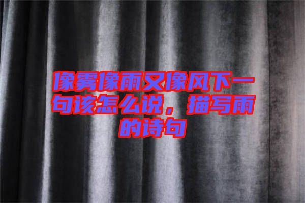 像霧像雨又像風(fēng)下一句該怎么說(shuō),描寫(xiě)雨的詩(shī)句