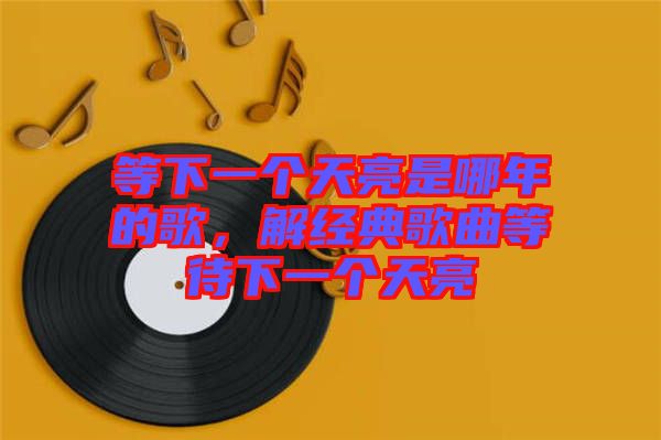 等下一個天亮是哪年的歌,解經典歌曲等待下一個天亮