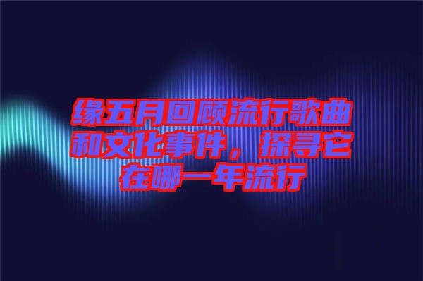 緣五月回顧流行歌曲和文化事件,探尋它在哪一年流行