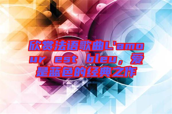 欣賞法語歌曲L'amour est bleu,愛是藍(lán)色的經(jīng)典之作