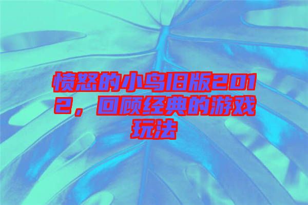 憤怒的小鳥舊版2012，回顧經典的游戲玩法