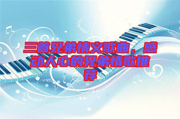 三首兄弟情義歌曲,感動人心的兄弟情歌推薦