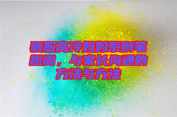 馴服高冷媽媽系例筆趣閣,與家長溝通的方法與方法