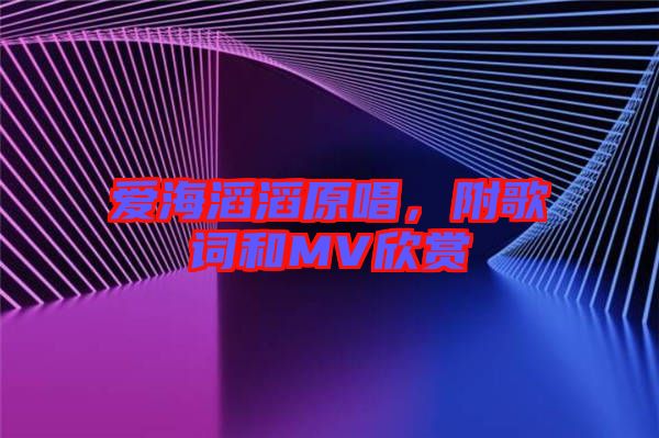 愛海滔滔原唱,附歌詞和MV欣賞