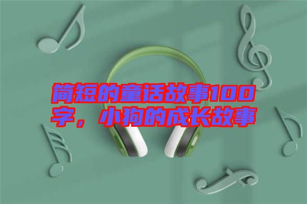 簡短的童話故事100字,小狗的成長故事