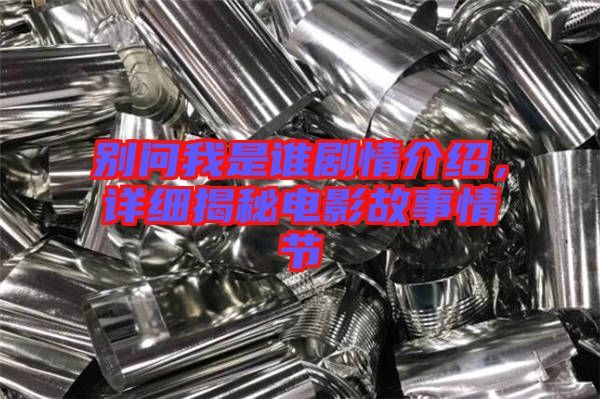 別問我是誰劇情介紹,詳細揭秘電影故事情節
