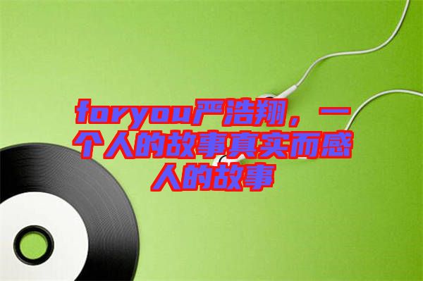foryou嚴浩翔,一個人的故事真實而感人的故事