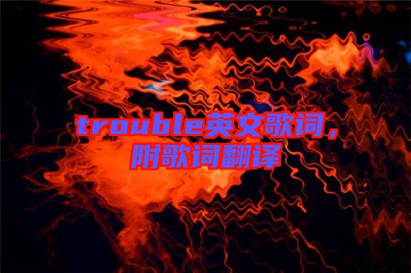 trouble英文歌詞，附歌詞翻譯