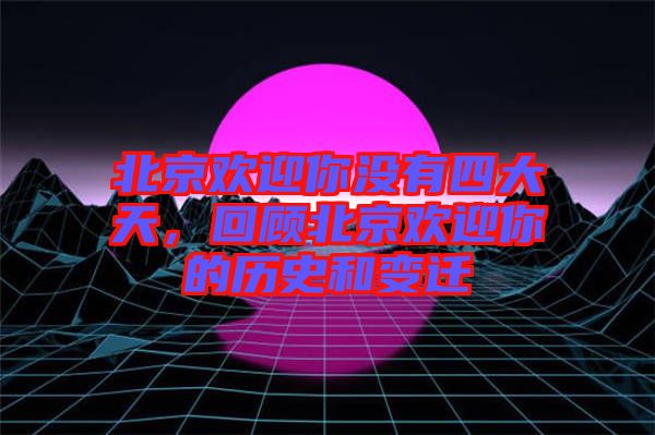 北京歡迎你沒有四大天,回顧北京歡迎你的歷史和變遷