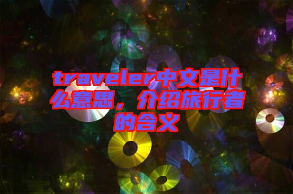 traveler中文是什么意思,介紹旅行者的含義