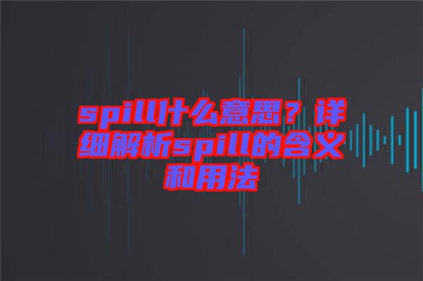 spill什么意思?詳細解析spill的含義和用法