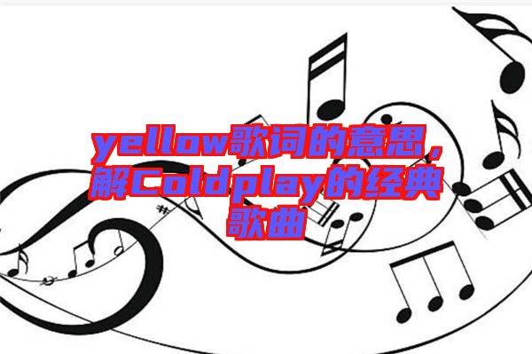 yellow歌詞的意思，解Coldplay的經典歌曲