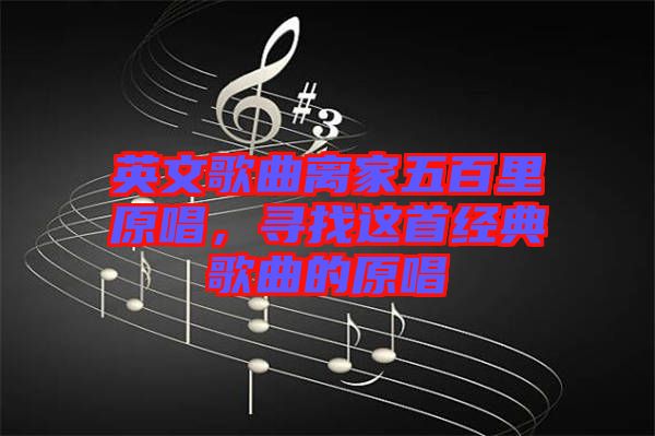 英文歌曲離家五百里原唱,尋找這首經(jīng)典歌曲的原唱