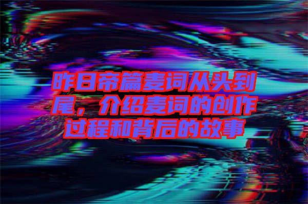 昨日帝篇麥詞從頭到尾,介紹麥詞的創作過程和背后的故事