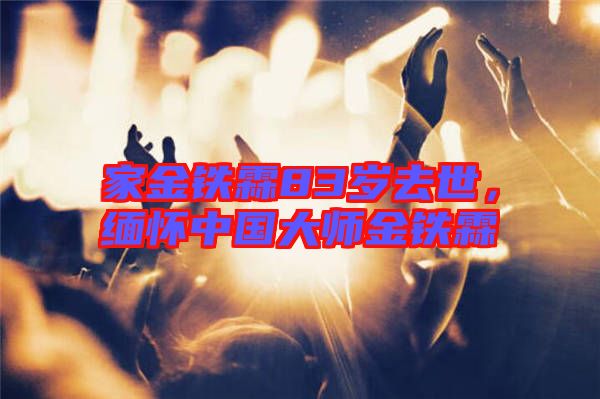 家金鐵霖83歲去世，緬懷中國大師金鐵霖
