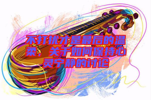不打擾才是最后的溫柔，關于如何保持心靈寧靜的討論