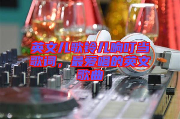 英文兒歌鈴兒響叮當(dāng)歌詞,最愛唱的英文歌曲