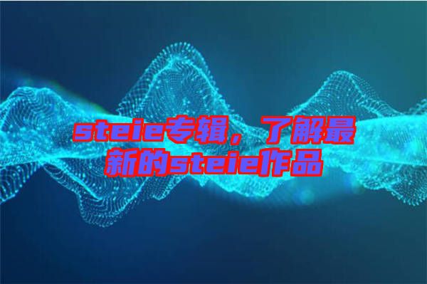 steie專輯,了解最新的steie作品
