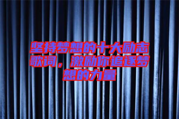 堅持夢想的十大勵志歌詞，激勵你追逐夢想的力量