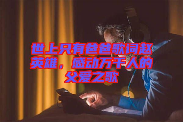 世上只有爸爸歌詞趙英雄,感動(dòng)萬千人的父愛之歌