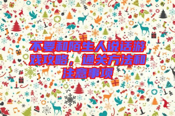 不要和陌生人說話游戲攻略,通關(guān)方法和注意事項