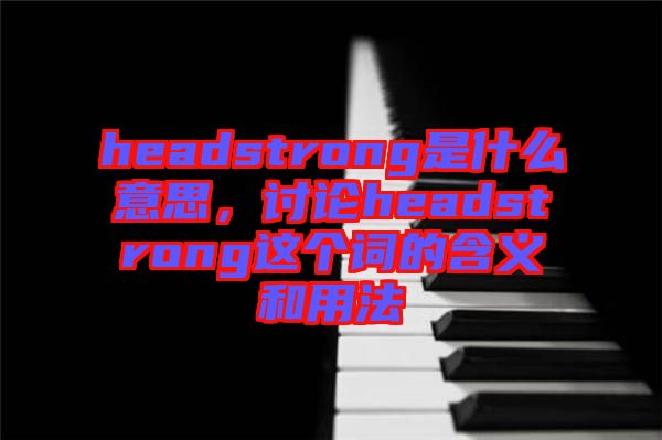headstrong是什么意思,討論headstrong這個詞的含義和用法