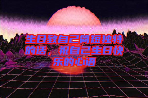 生日致自己簡(jiǎn)短獨(dú)特的話,祝自己生日快樂(lè)的心語(yǔ)