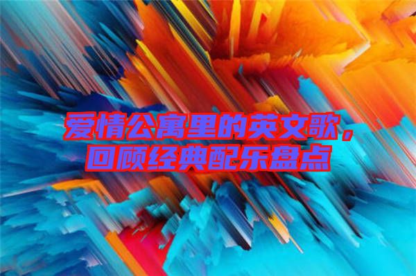 愛情公寓里的英文歌,回顧經(jīng)典配樂盤點