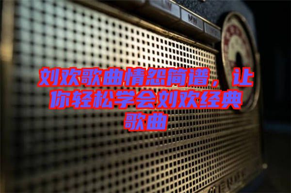 劉歡歌曲情怨簡譜,讓你輕松學會劉歡經典歌曲