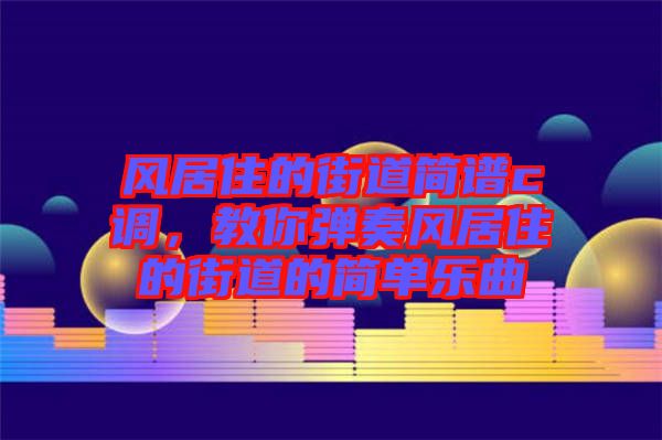 風居住的街道簡譜c調,教你彈奏風居住的街道的簡單樂曲