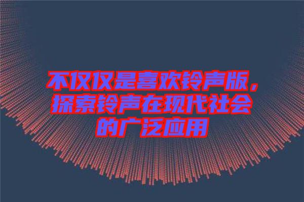 不僅僅是喜歡鈴聲版,探索鈴聲在現(xiàn)代社會(huì)的廣泛應(yīng)用