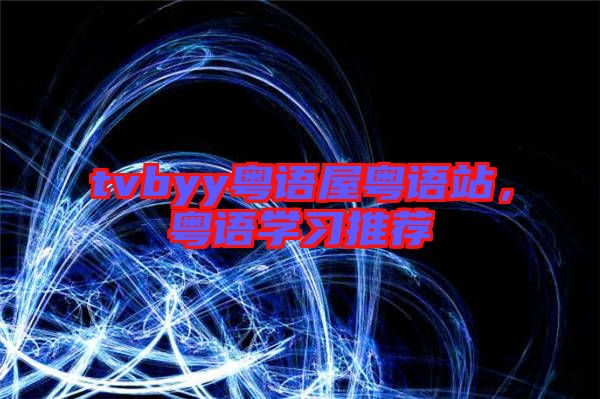 tvbyy粵語(yǔ)屋粵語(yǔ)站,粵語(yǔ)學(xué)習(xí)推薦