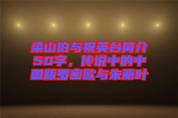 梁山伯與祝英臺簡介50字,傳說中的中國版羅密歐與朱麗葉