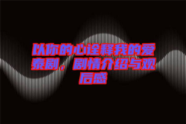 以你的心詮釋我的愛(ài)泰劇,劇情介紹與觀后感