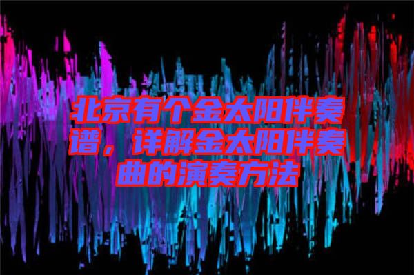 北京有個金太陽伴奏譜,詳解金太陽伴奏曲的演奏方法