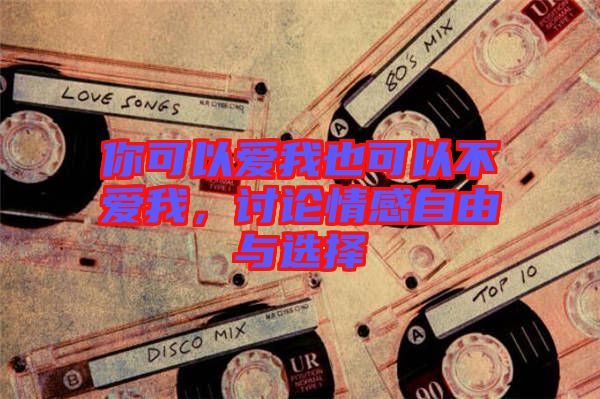 你可以愛我也可以不愛我，討論情感自由與選擇