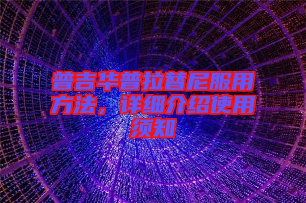 普吉華普拉替尼服用方法,詳細介紹使用須知
