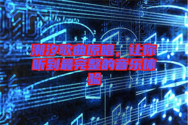 潮汐歌曲原唱,讓你聽到最完整的音樂體驗(yàn)